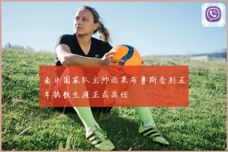 南非国家队主帅雨果布鲁斯告别五年执教生涯正式离任