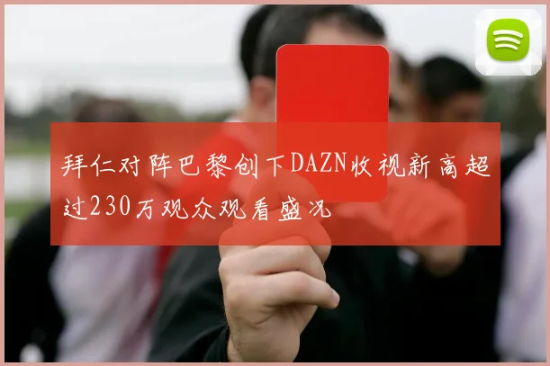 拜仁对阵巴黎创下DAZN收视新高超过230万观众观看盛况