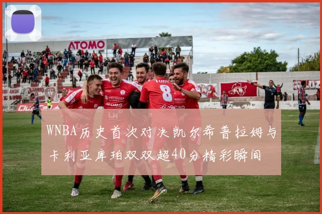 WNBA历史首次对决凯尔希普拉姆与卡利亚库珀双双超40分精彩瞬间