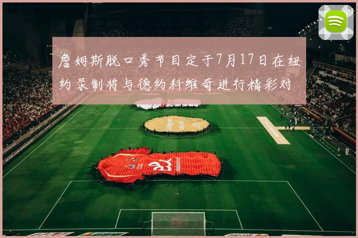 詹姆斯脱口秀节目定于7月17日在纽约录制将与德约科维奇进行精彩对话