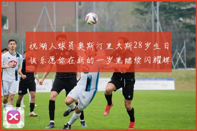 祝湖人球员奥斯汀里夫斯28岁生日快乐愿你在新的一岁里继续闪耀辉煌