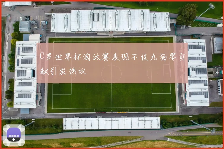 C罗世界杯淘汰赛表现不佳九场零贡献引发热议