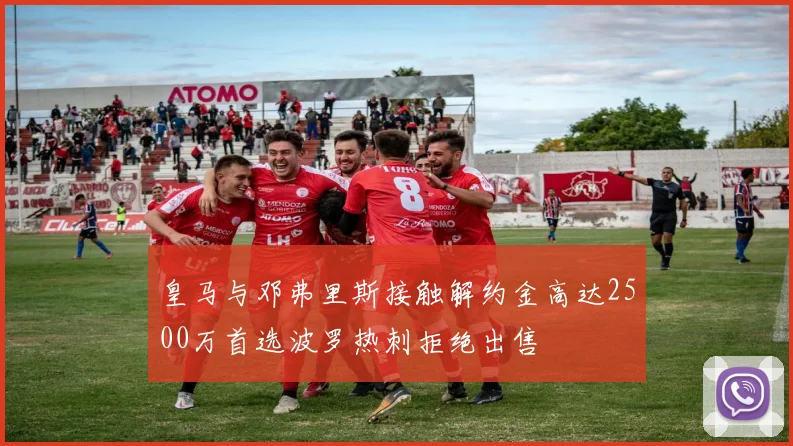 皇马与邓弗里斯接触解约金高达2500万首选波罗热刺拒绝出售