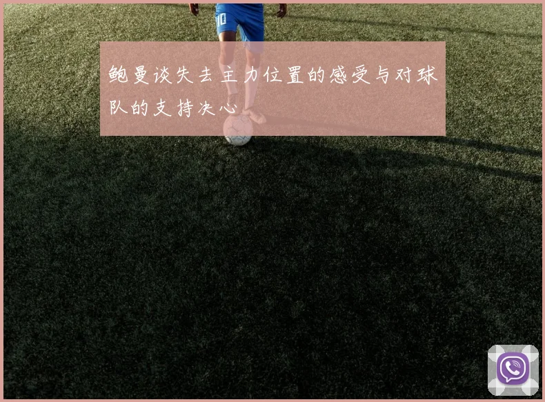 鲍曼谈失去主力位置的感受与对球队的支持决心