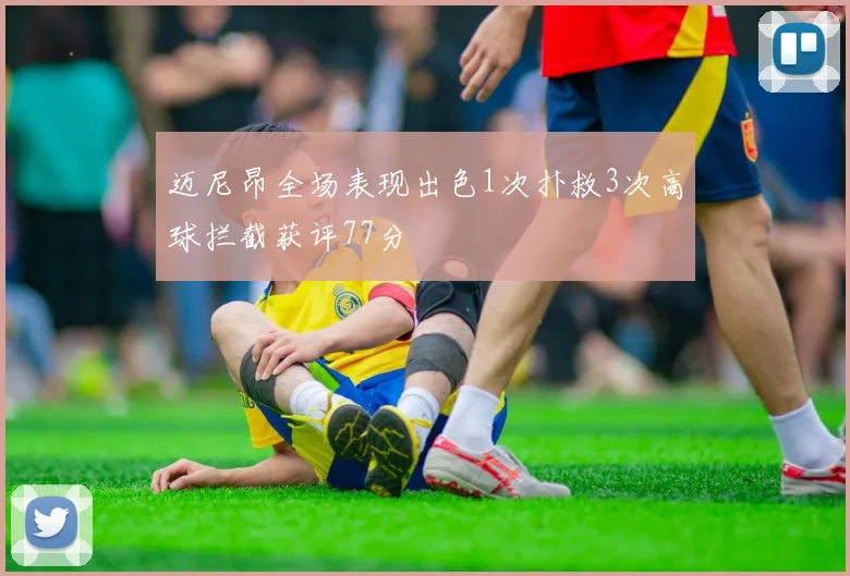 迈尼昂全场表现出色1次扑救3次高球拦截获评77分