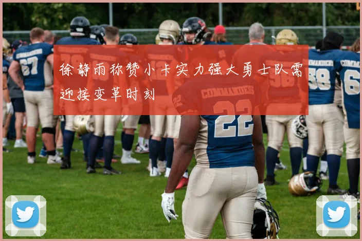 徐静雨称赞小卡实力强大勇士队需迎接变革时刻