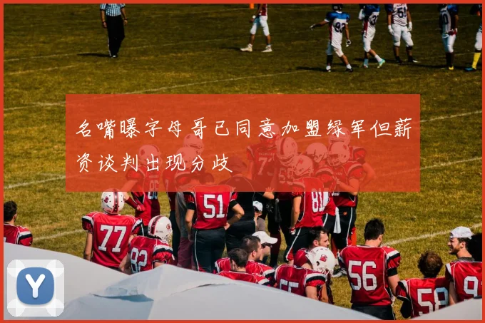 名嘴曝字母哥已同意加盟绿军但薪资谈判出现分歧