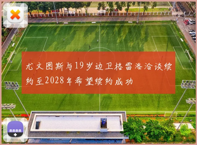 尤文图斯与19岁边卫格雷洛洽谈续约至2028年希望续约成功