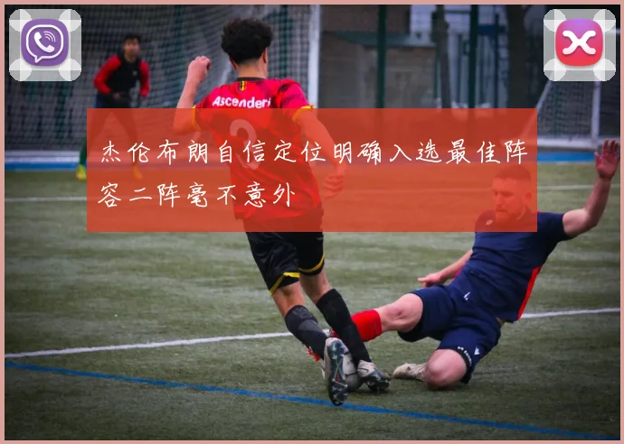 杰伦布朗自信定位明确入选最佳阵容二阵毫不意外