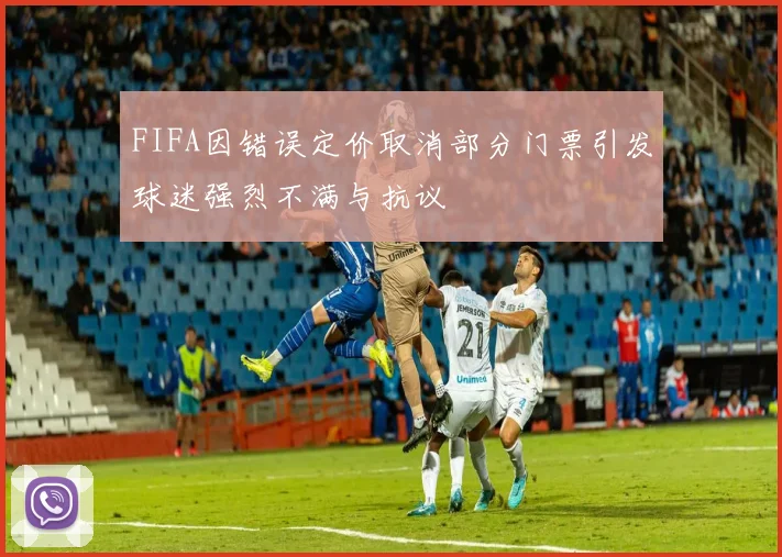 FIFA因错误定价取消部分门票引发球迷强烈不满与抗议